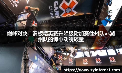 巅峰对决：滑板精英赛升降级附加赛徐州队vs湖州队的惊心动魄较量