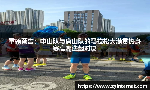 重磅预告：中山队与唐山队的马拉松大满贯热身赛高潮迭起对决