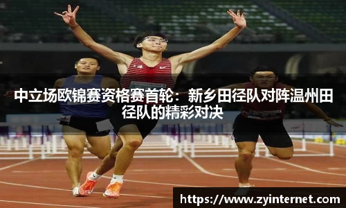 中立场欧锦赛资格赛首轮：新乡田径队对阵温州田径队的精彩对决