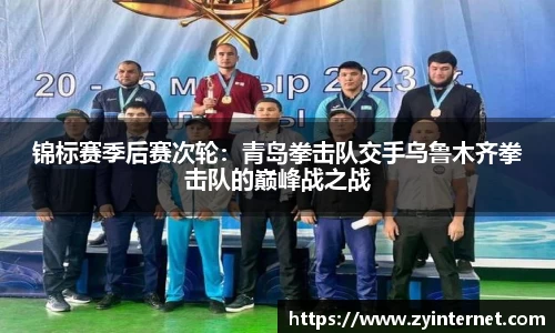 锦标赛季后赛次轮：青岛拳击队交手乌鲁木齐拳击队的巅峰战之战