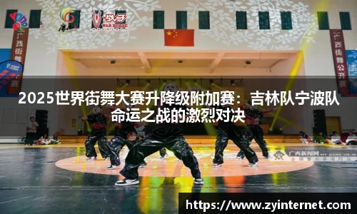 2025世界街舞大赛升降级附加赛：吉林队宁波队命运之战的激烈对决