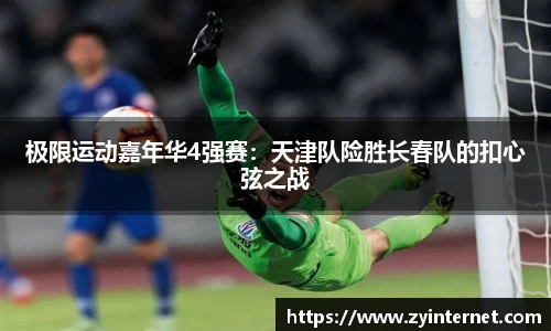 极限运动嘉年华4强赛：天津队险胜长春队的扣心弦之战