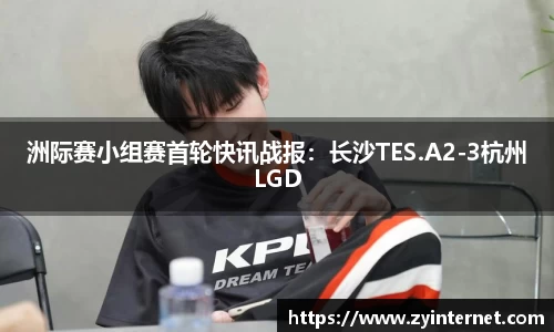 洲际赛小组赛首轮快讯战报：长沙TES.A2-3杭州LGD