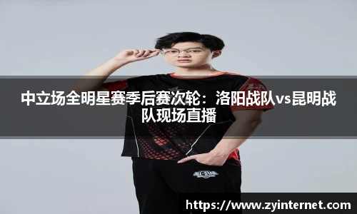 中立场全明星赛季后赛次轮：洛阳战队vs昆明战队现场直播