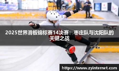 2025世界滑板锦标赛14决赛：枣庄队与沈阳队的关键之战