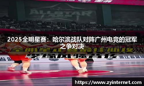 2025全明星赛：哈尔滨战队对阵广州电竞的冠军之争对决